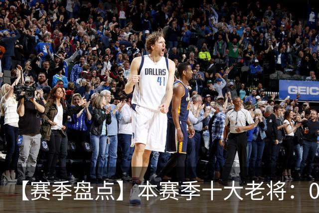 【赛季盘点】本赛季十大老将：09双雄在列 41岁老汉震古烁今