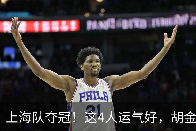 上海队夺冠！这4人运气好，胡金秋老队友圆梦，国手后卫白混戒指