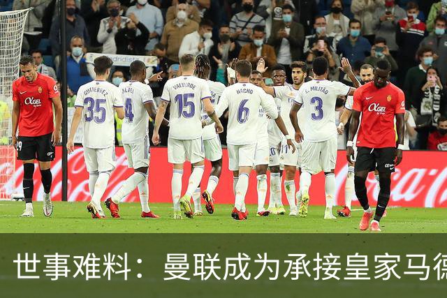 世事难料：曼联成为承接皇家马德里超级巨星转会的唯一买家