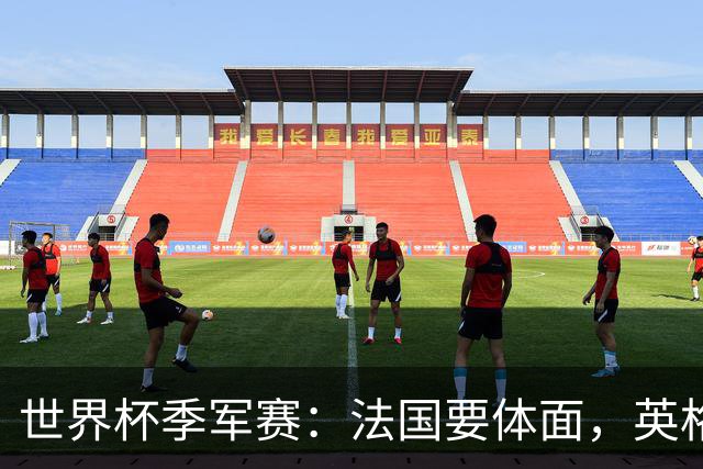 世界杯季军赛：法国要体面，英格兰要破咒