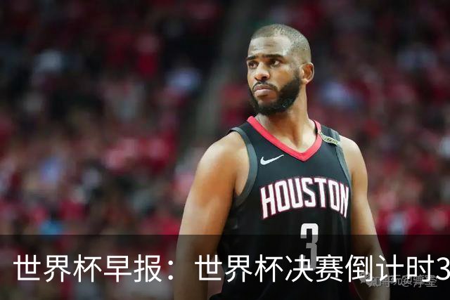 世界杯早报：世界杯决赛倒计时3天，特朗普将观战决赛并颁奖