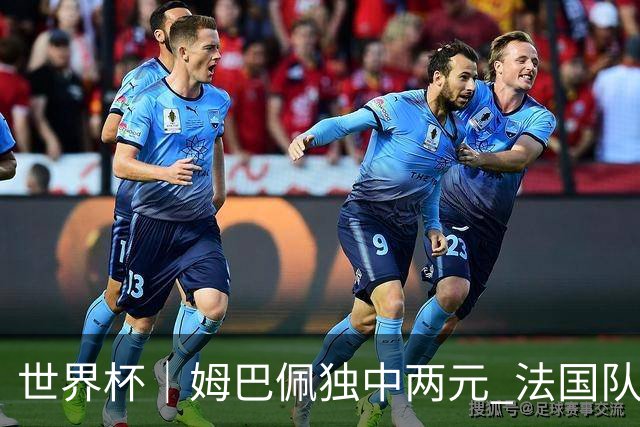 世界杯｜姆巴佩独中两元 法国队3:1击败塞内加尔队