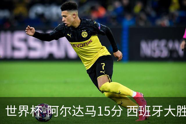 世界杯-阿尔达马15分 西班牙大胜巴西提前晋级