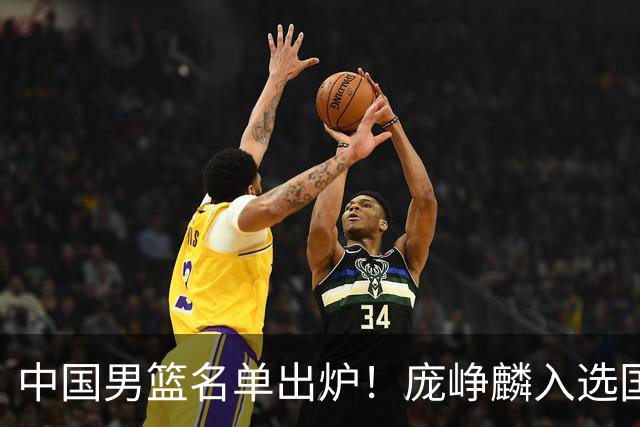 中国男篮名单出炉！庞峥麟入选国家队，他凭什么能挤掉程帅澎？