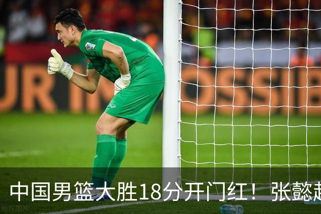 中国男篮大胜18分开门红！张懿赵杰23分3板6助2断，被誉为4字外援