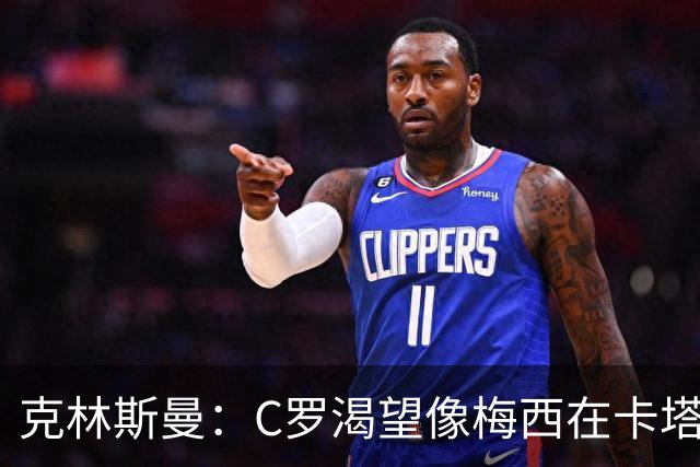 克林斯曼：C罗渴望像梅西在卡塔尔那样；巴西和葡萄牙是夺冠热门