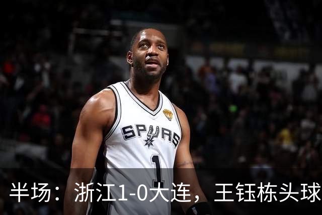 半场：浙江1-0大连，王钰栋头球抢点破门