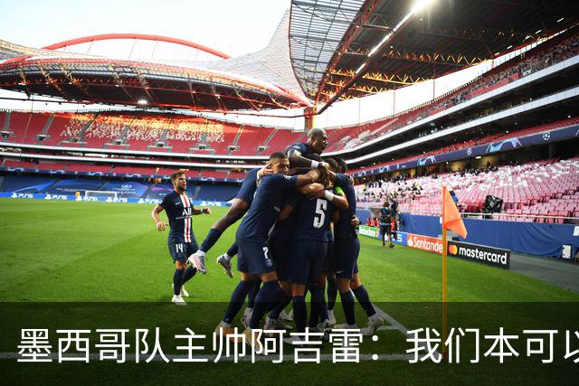 墨西哥队主帅阿吉雷：我们本可以进四个球
