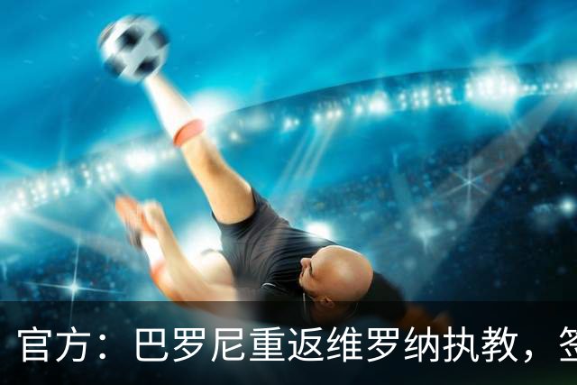 官方：巴罗尼重返维罗纳执教，签约至2028年6月