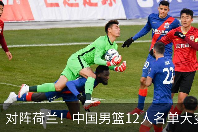 对阵荷兰！中国男篮12人名单大变化，五人被替换，胡金秋也不打