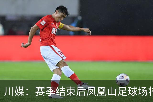 川媒：赛季结束后凤凰山足球场将扩容，座位扩到58000-60000个