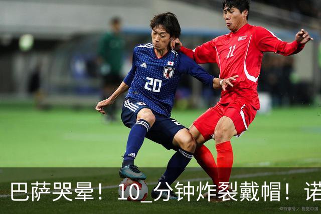 巴萨哭晕！10 分钟炸裂戴帽！诺坎普错失绝世神锋