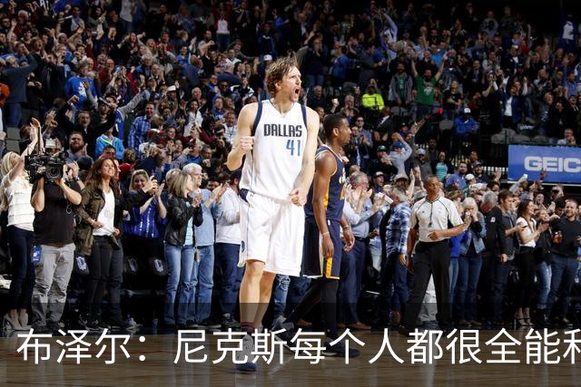 布泽尔：尼克斯每个人都很全能&位置感模糊 这也是我比赛风格