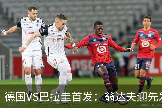 德国VS巴拉圭首发：翁达夫迎先发 哈弗茨配维尔茨萨内