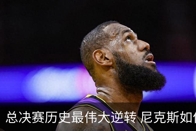 总决赛历史最伟大逆转 尼克斯如何让奇迹发生？