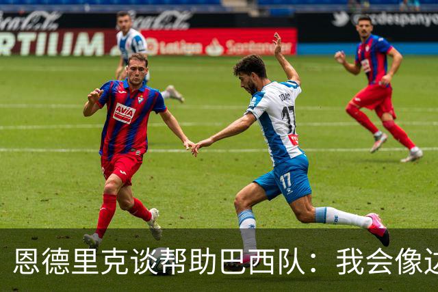 恩德里克谈帮助巴西队：我会像边后卫一样回撤，像中场一样抢断