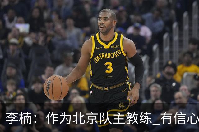 李楠：作为北京队主教练 有信心抓好球队成绩和作风