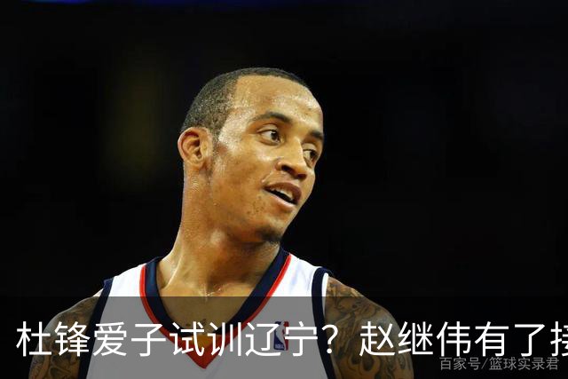 杜锋爱子试训辽宁？赵继伟有了接班人乐坏辽蜜 结果亲妈辟谣了