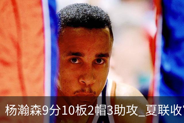 杨瀚森9分10板2帽3助攻 夏联收官战开拓者负爵士