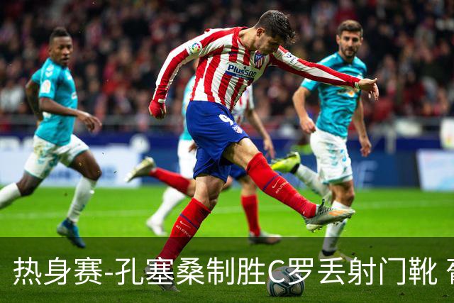 热身赛-孔塞桑制胜C罗丢射门靴 葡萄牙2-1尼日利亚