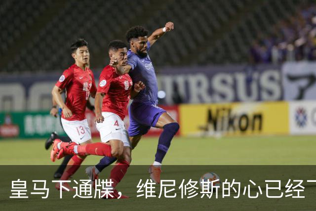 皇马下通牒，维尼修斯的心已经飞了？