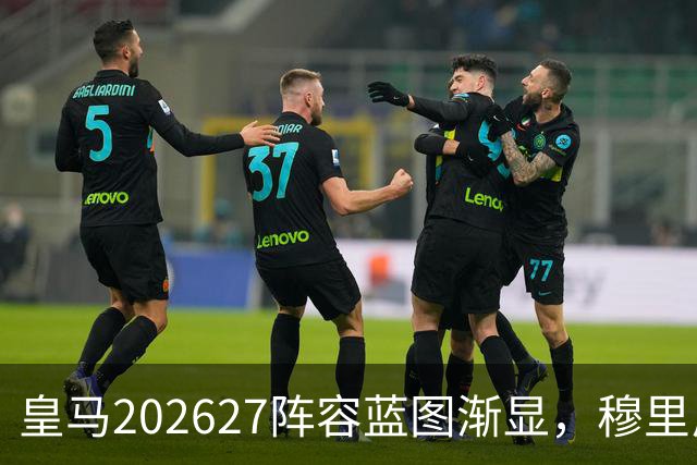 皇马2026/27阵容蓝图渐显，穆里尼奥才是真正的胜负手