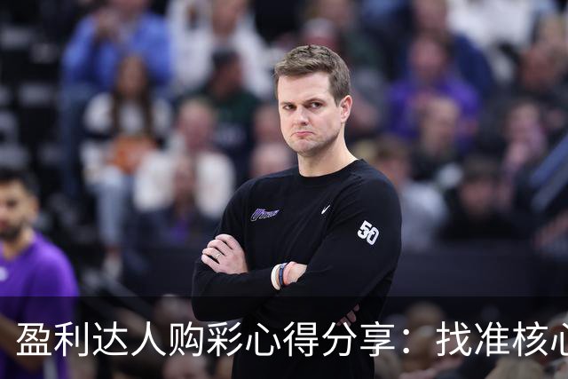 盈利达人购彩心得分享：找准核心 拒绝舍本逐末!