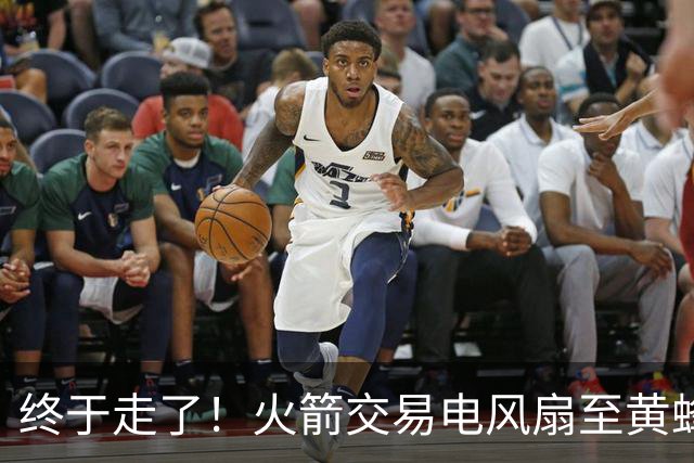 终于走了！火箭交易电风扇至黄蜂 还搭了3个次轮签