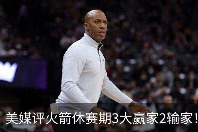 美媒评火箭休赛期3大赢家2输家！杜兰特申京减负，谢泼德压力拉满