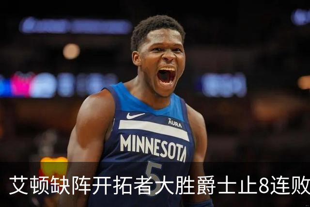 艾顿缺阵开拓者大胜爵士止8连败 鹈鹕险胜国王