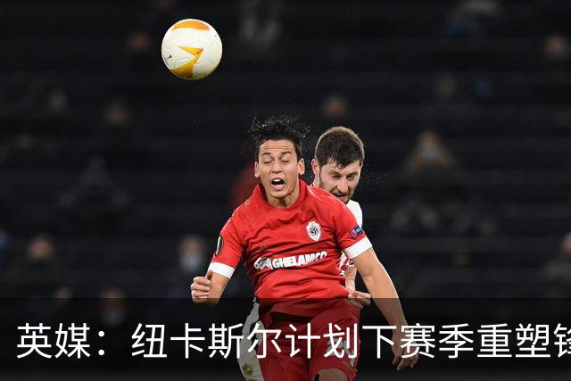 英媒：纽卡斯尔计划下赛季重塑锋线，沃尔特马德、维萨可出售
