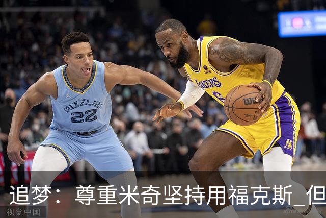 追梦：尊重米奇坚持用福克斯 但他需要根据实时情况做出调整！