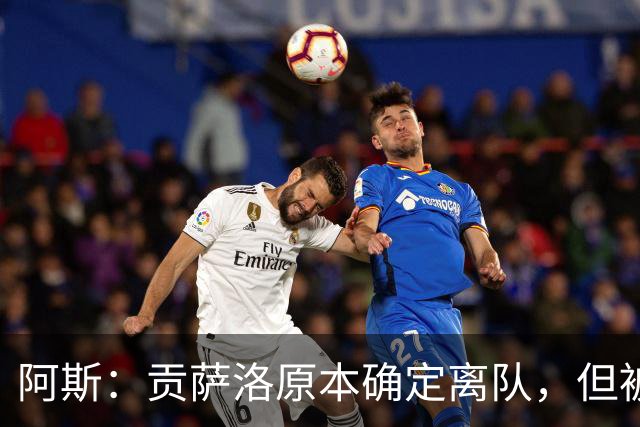 阿斯：贡萨洛原本确定离队，但被穆帅叫停，穆帅想亲自考察他