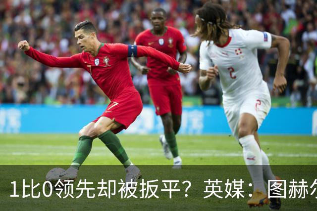1比0领先却被扳平？英媒：图赫尔宁可贬低英格兰足球，也不愿承认自己怯懦