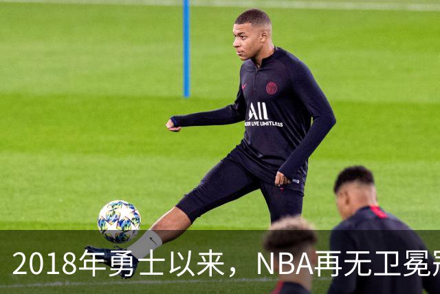 2018年勇士以来，NBA再无卫冕冠军？