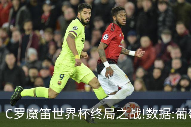 C罗魔笛世界杯终局之战!数据:葡萄牙恐陷加时